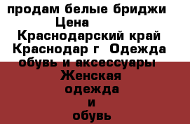 продам белые бриджи › Цена ­ 300 - Краснодарский край, Краснодар г. Одежда, обувь и аксессуары » Женская одежда и обувь   . Краснодарский край,Краснодар г.